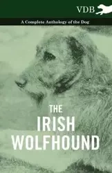 The Irish Wolfhound - A Complete Anthology of the Dog - Various