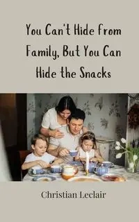 You Can't Hide from Family, But You Can Hide the Snacks - Christian Leclair