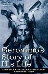 Geronimo's Story of His Life - Chief of the Chiricahua Apache Geroni