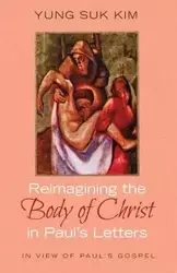 Reimagining the Body of Christ in Paul's Letters - Kim Yung Suk