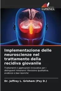 Implementazione delle neuroscienze nel trattamento della recidiva giovanile - Jeffrey L. Grisham (Psy D.) Dr.