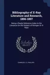 Bibliography of X-Ray Literature and Research, 1896-1897 - Charles E. Phillips S.