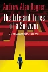 The Life and Times of a Survivor - Andrew Alan Bogner