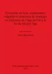 Economie du bois, alimentation végétale et structures de stockage en Limousin de l'âge du Fer à la fin du Moyen Âge - Bouchette Anne