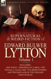The Collected Supernatural and Weird Fiction of Edward Bulwer Lytton-Volume 1 - Edward Lytton