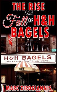 The Rise and Fall of H&H Bagels - Marc Zirogiannis
