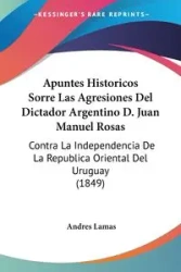 Apuntes Historicos Sorre Las Agresiones Del Dictador Argentino D. Juan Manuel Rosas - Andres Lamas