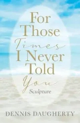 For Those Times I Never Told You - Dennis Daugherty