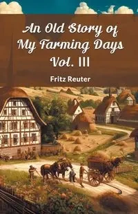 An Old Story Of My Farming Days Vol. III - Fritz Reuter