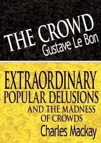 The Crowd & Extraordinary Popular Delusions and the Madness of Crowds - Lebon Gustave