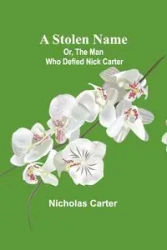 A Stolen Name; Or, The Man Who Defied Nick Carter - Carter Nicholas