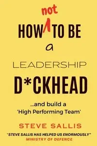 How not to be a leadership d*ckhead - Steve Sallis