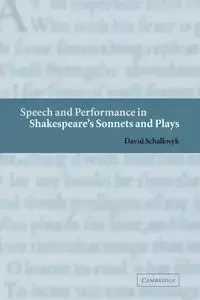 Speech and Performance in Shakespeare's Sonnets and Plays - David Schalkwyk