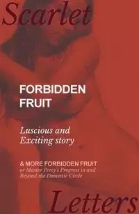 Forbidden Fruit - Luscious and Exciting story; and More Forbidden Fruit or Master Percy's Progress in and Beyond the Domestic Circle - Anonymous