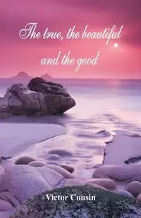 The true, the beautiful and the good - Victor Cousin