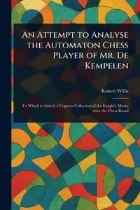 An Attempt to Analyse the Automaton Chess Player of Mr. De Kempelen - Willis Robert