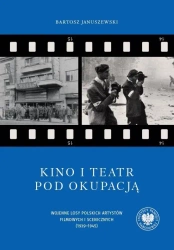 Kino i teatr pod okupacją. Wojenne losy polskich a - Bartosz Januszewski