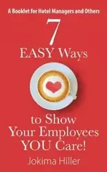 7 EASY Ways to Show Your Employees YOU Care! A Booklet for Hotel Managers and Others - Hiller Jokima