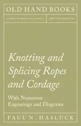 Knotting and Splicing Ropes and Cordage - With Numerous Engravings and Diagrams - Hasluck Paul N.