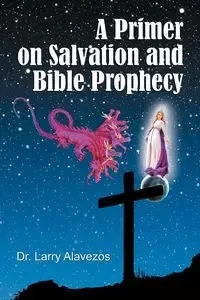 A Primer on Salvation and Bible Prophecy - Larry Alavezos