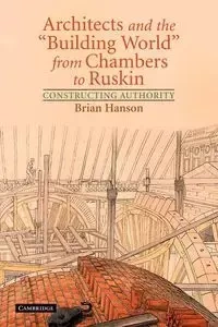 Architects and the 'Building World' from Chambers to Ruskin - Brian Hanson