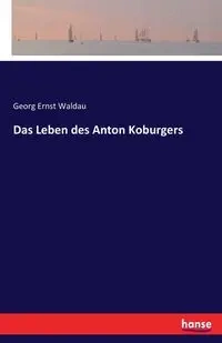 Das Leben des Anton Koburgers - Waldau Georg Ernst