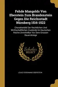 Fehde Mangolds Von Eberstein Zum Brandenstein Gegen Die Reichsstadt Nürnberg 1516-1522 - Louis Ferdinand Eberstein