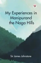 My Experiences in Manipur and the Naga Hills - James Johnstone Sir