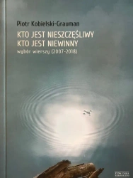 Kto jest nieszczęśliwy, kto jest niewinny. Wybór wierszy (2007-2018) - Piotr Kobielski-Grauman
