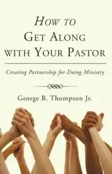 How to Get Along with Your Pastor - George B. Thompson Jr.