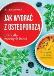 Jak wygrać z osteoporozą Dieta dla mocnych kości - Milena Nosek