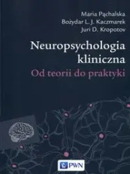 Neuropsychologia kliniczna. Od teorii do praktyki - Maria Pąchalska. Bożydar L.J. Kaczmarek, Juri D.