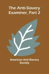 The Anti-Slavery Examiner, Part 2 - Anti-Slavery Society American