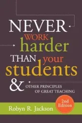 Never Work Harder Than Your Students and Other Principles of Great Teaching - Jackson Robyn R