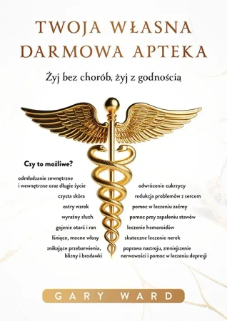 Twoja własna darmowa apteka. Żyj bez chorób, żyj z godnością - Ward Gary