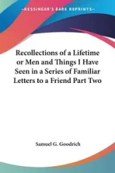 Recollections of a Lifetime or Men and Things I Have Seen in a Series of Familiar Letters to a Friend Part Two - Samuel G. Goodrich