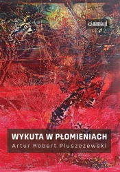 Wykuta w płomieniach - Artur Robert Pluszczewski