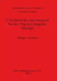 L'évolution des sites mayas du Sud de l'Etat du Campeche, Mexique - Nondédéo Philippe