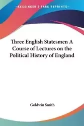 Three English Statesmen A Course of Lectures on the Political History of England - Smith Goldwin