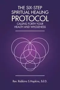 The Six-Step Spiritual Healing Protocol - Hopkins Ed.D. Rev. Robbins S.