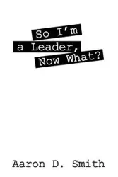 So I'm a Leader, Now What? - Aaron Smith D
