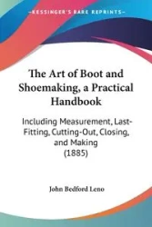 The Art of Boot and Shoemaking, a Practical Handbook - John Leno Bedford