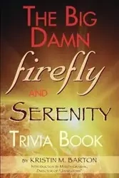 THE BIG DAMN FIREFLY & SERENITY TRIVIA BOOK - Barton Kristin M.