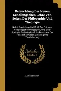 Beleuchtung Der Neuen Schellingschen Lehre Von Seiten Der Philosophie Und Theologie - Alexis Schmidt