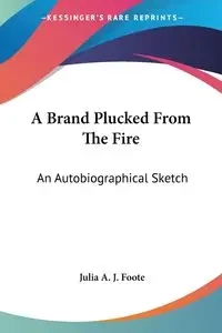 A Brand Plucked From The Fire - Julia A. Foote J.