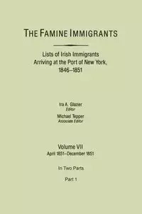 Famine Immigrants. Lists of Irish Immigrants Arriving at the Port of New York, 1846-1851. Volume VII, April 1851-December 1851. in Two Parts, Part 1 - Glazier Ira A.