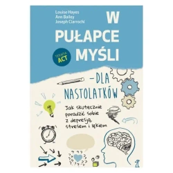 W pułapce myśli - dla nastolatków. Jak skutecznie poradzić sobie z depresją, stresem i lękiem (dodruk 2023) - Bailey Ann, Joseph Ciarrochi, Louise Hayes