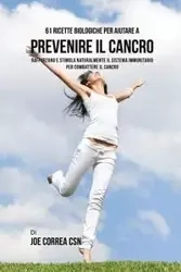 61 Ricette Biologiche Per Aiutare A Prevenire Il Cancro - Joe Correa