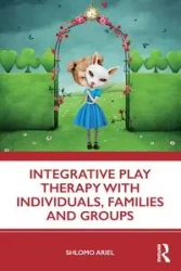 Integrative Play Therapy with Individuals, Families and Groups - Ariel Shlomo