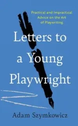 Letters to a Young Playwright - Adam Szymkowicz
